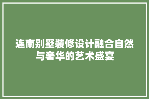 连南别墅装修设计融合自然与奢华的艺术盛宴