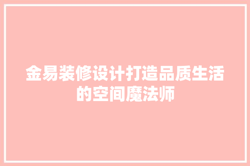 金易装修设计打造品质生活的空间魔法师