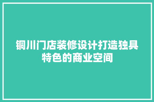 铜川门店装修设计打造独具特色的商业空间