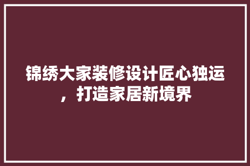 锦绣大家装修设计匠心独运，打造家居新境界