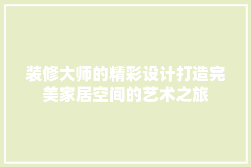 装修大师的精彩设计打造完美家居空间的艺术之旅