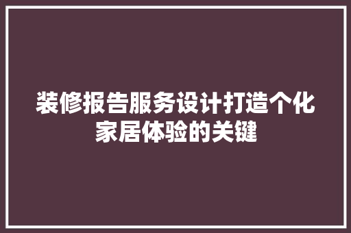 装修报告服务设计打造个化家居体验的关键