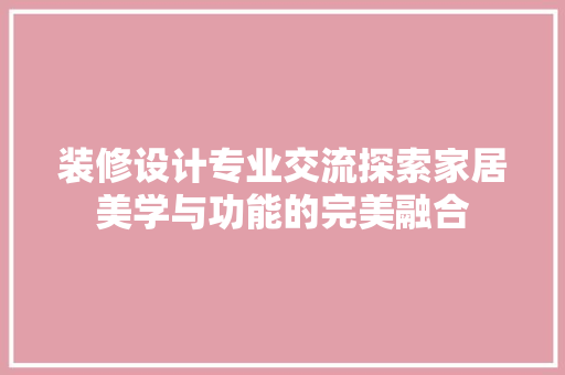 装修设计专业交流探索家居美学与功能的完美融合