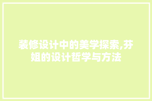装修设计中的美学探索,芬姐的设计哲学与方法