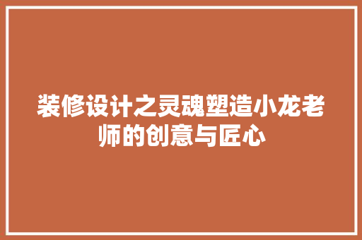 装修设计之灵魂塑造小龙老师的创意与匠心