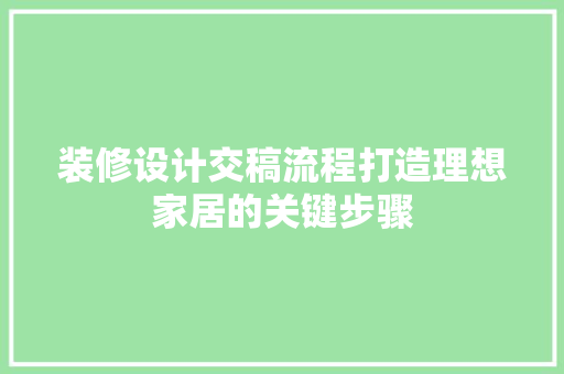 装修设计交稿流程打造理想家居的关键步骤