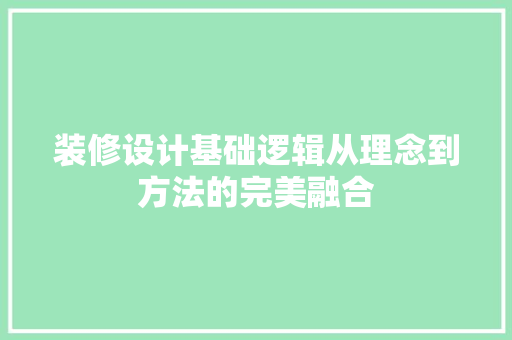 装修设计基础逻辑从理念到方法的完美融合