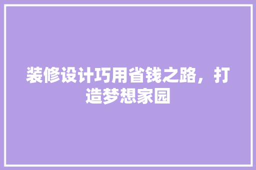 装修设计巧用省钱之路，打造梦想家园