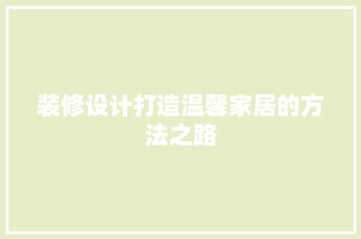 装修设计打造温馨家居的方法之路