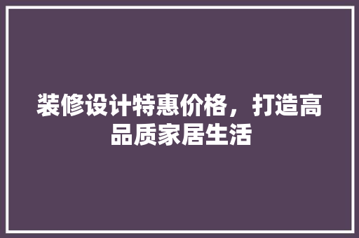 装修设计特惠价格，打造高品质家居生活