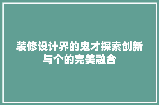 装修设计界的鬼才探索创新与个的完美融合