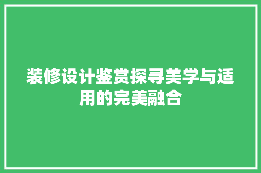 装修设计鉴赏探寻美学与适用的完美融合