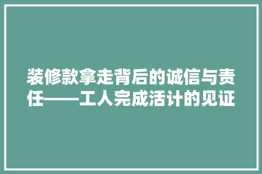 装修款拿走背后的诚信与责任——工人完成活计的见证