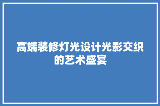 高端装修灯光设计光影交织的艺术盛宴