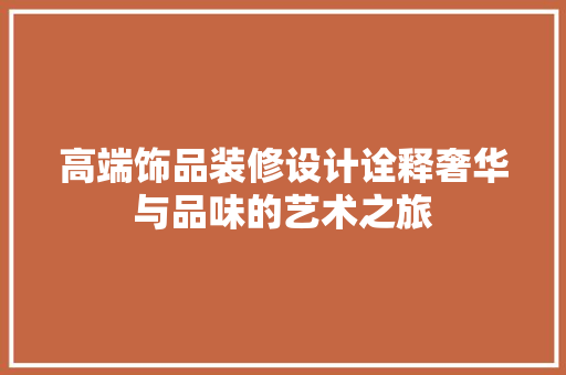 高端饰品装修设计诠释奢华与品味的艺术之旅