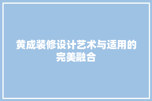黄成装修设计艺术与适用的完美融合