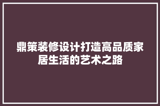 鼎策装修设计打造高品质家居生活的艺术之路