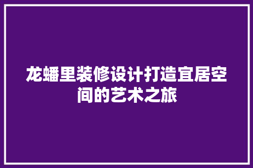 龙蟠里装修设计打造宜居空间的艺术之旅