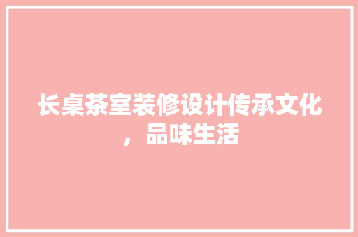 长桌茶室装修设计传承文化，品味生活