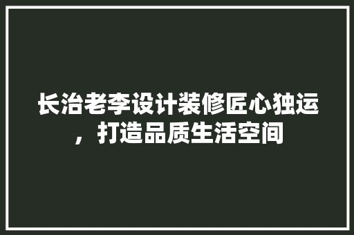 长治老李设计装修匠心独运，打造品质生活空间