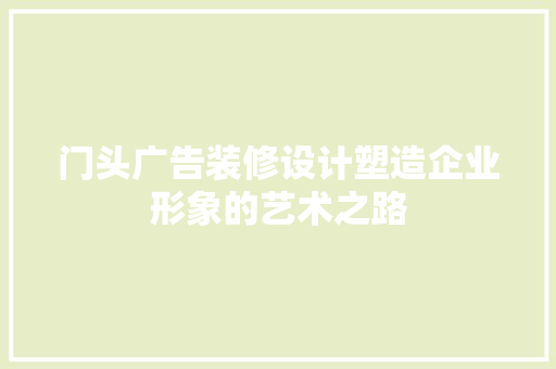门头广告装修设计塑造企业形象的艺术之路