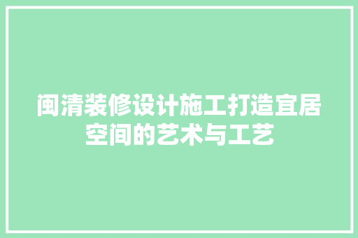 闽清装修设计施工打造宜居空间的艺术与工艺