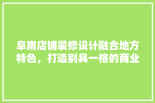 阜南店铺装修设计融合地方特色，打造别具一格的商业空间