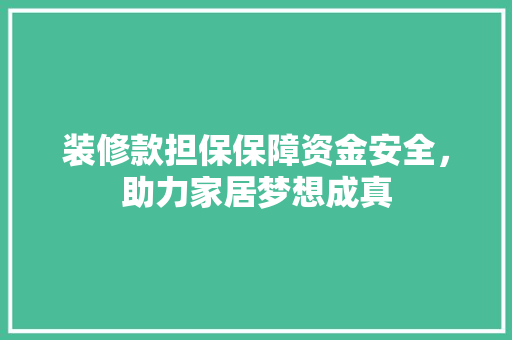 装修款担保保障资金安全，助力家居梦想成真