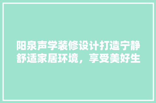 阳泉声学装修设计打造宁静舒适家居环境，享受美好生活