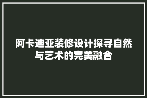 阿卡迪亚装修设计探寻自然与艺术的完美融合