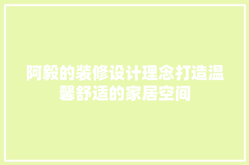 阿毅的装修设计理念打造温馨舒适的家居空间
