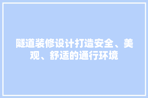 隧道装修设计打造安全、美观、舒适的通行环境