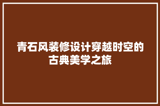 青石风装修设计穿越时空的古典美学之旅