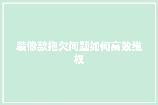 装修款拖欠问题如何高效维权