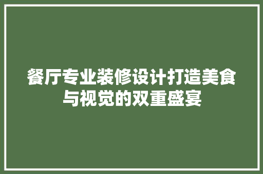 餐厅专业装修设计打造美食与视觉的双重盛宴