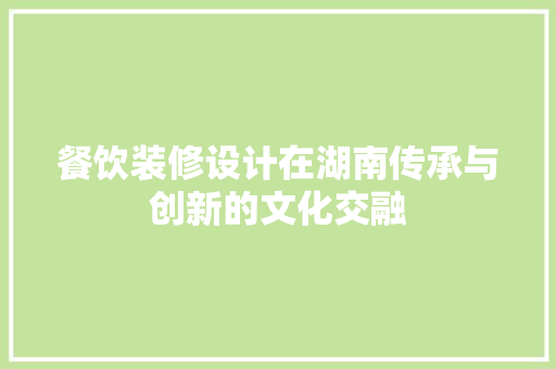 餐饮装修设计在湖南传承与创新的文化交融