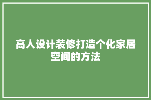 高人设计装修打造个化家居空间的方法