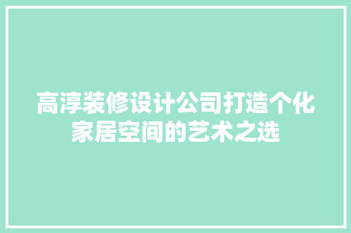 高淳装修设计公司打造个化家居空间的艺术之选