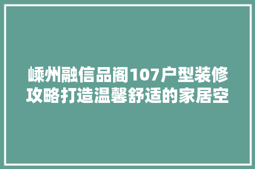 嵊州融信品阁107户型装修攻略打造温馨舒适的家居空间