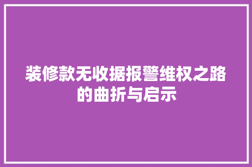 装修款无收据报警维权之路的曲折与启示