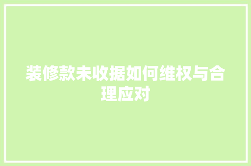装修款未收据如何维权与合理应对