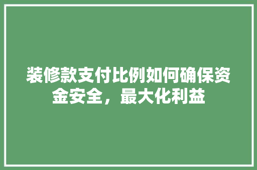 装修款支付比例如何确保资金安全，最大化利益