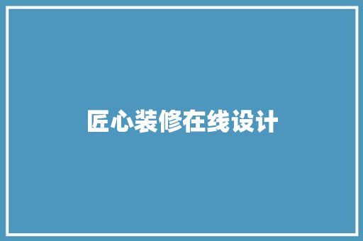 匠心装修在线设计