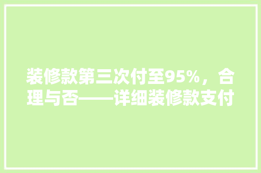 装修款第三次付至95%，合理与否——详细装修款支付节点与合理  第1张