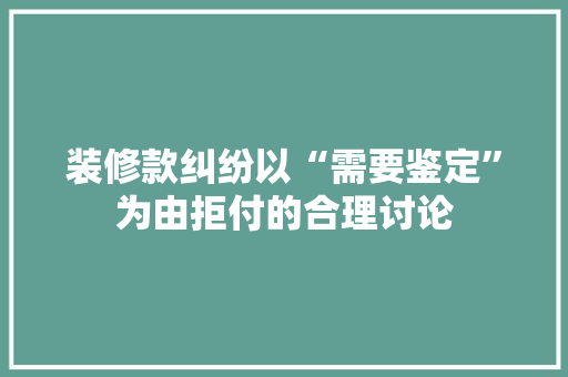 装修款纠纷以“需要鉴定”为由拒付的合理讨论