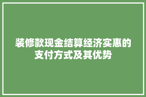装修款现金结算经济实惠的支付方式及其优势