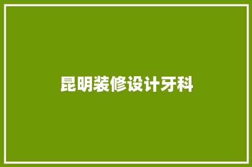昆明装修设计牙科