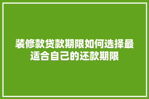 装修款贷款期限如何选择最适合自己的还款期限