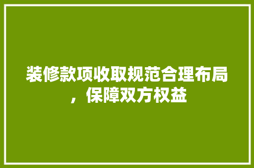 装修款项收取规范合理布局，保障双方权益