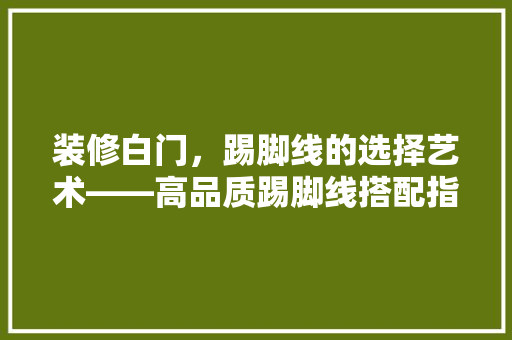 装修白门，踢脚线的选择艺术——高品质踢脚线搭配指南